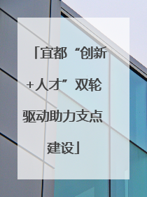宜都“创新+人才”双轮驱动助力支点建设